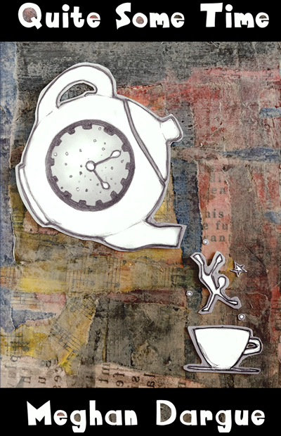Quite Some Time by Meghan Dargue : Cover description : hand drawn Tea Pot and Cup and figure, cut out and places above a multicoloure / torn paper collage or words and music. The teapot has a clock face on it, and is pouring a figure out into the teacup below. A few stars surround the figure.  Click on image to visit Amazon page for this book.